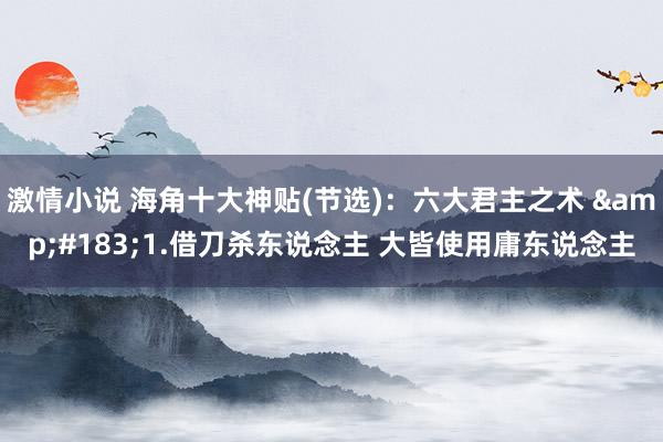 激情小说 海角十大神贴(节选):六大君主之术 ·1.借刀杀东说念主 大皆使用庸东说念主