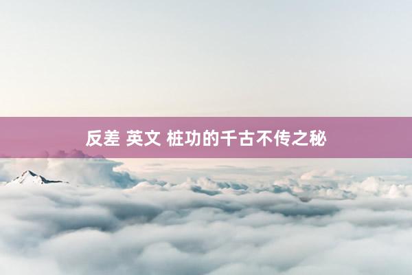 反差 英文 桩功的千古不传之秘