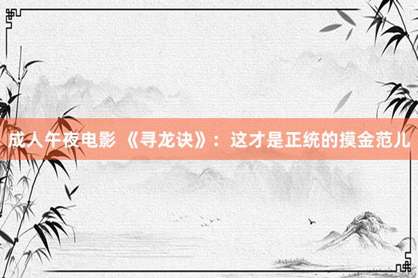 成人午夜电影 《寻龙诀》:这才是正统的摸金范儿