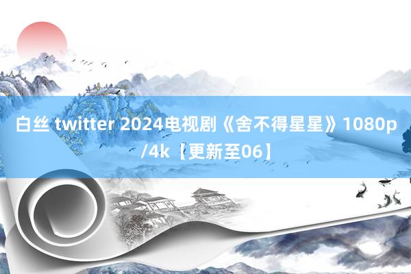 白丝 twitter 2024电视剧《舍不得星星》1080p/4k【更新至06】
