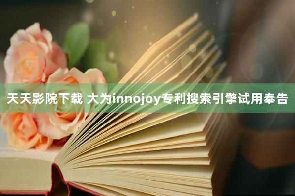 天天影院下载 大为innojoy专利搜索引擎试用奉告