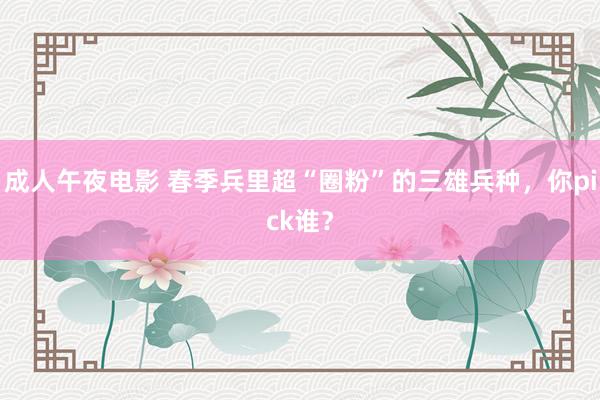 成人午夜电影 春季兵里超“圈粉”的三雄兵种，你pick谁？