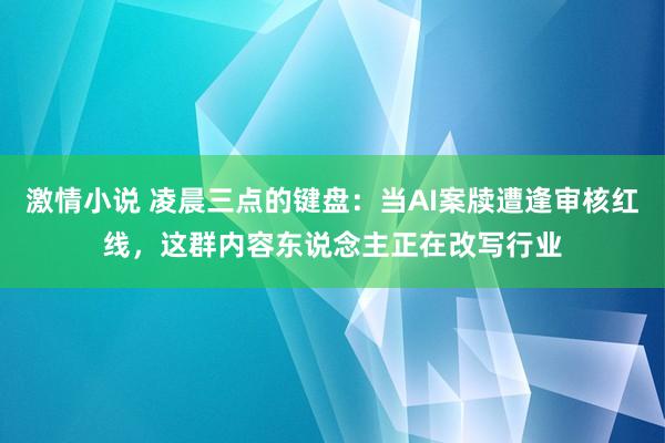 激情小说 凌晨三点的键盘：当AI案牍遭逢审核红线，这群内容东说念主正在改写行业