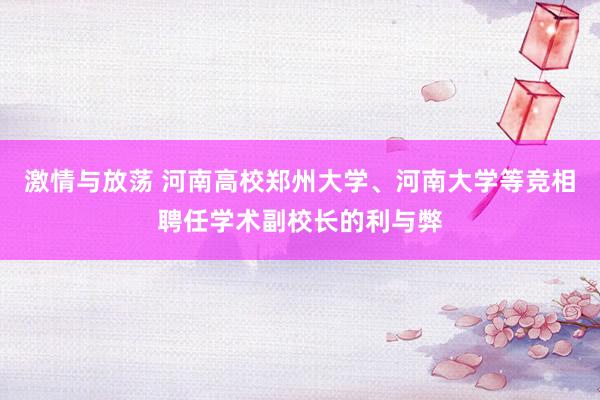 激情与放荡 河南高校郑州大学、河南大学等竞相聘任学术副校长的利与弊
