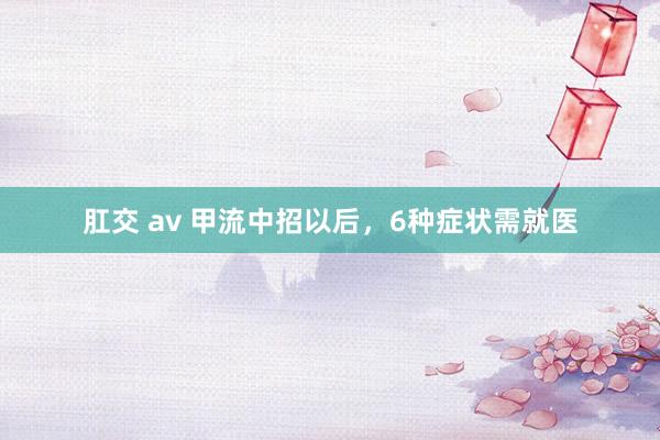 肛交 av 甲流中招以后，6种症状需就医