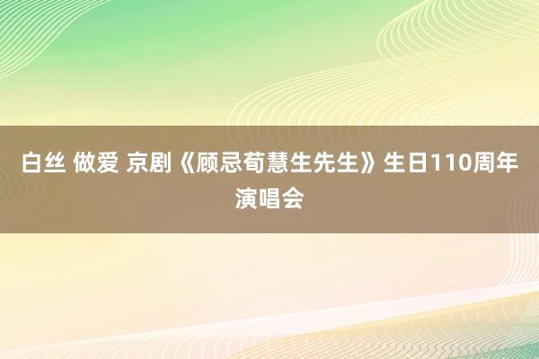 白丝 做爱 京剧《顾忌荀慧生先生》生日110周年演唱会